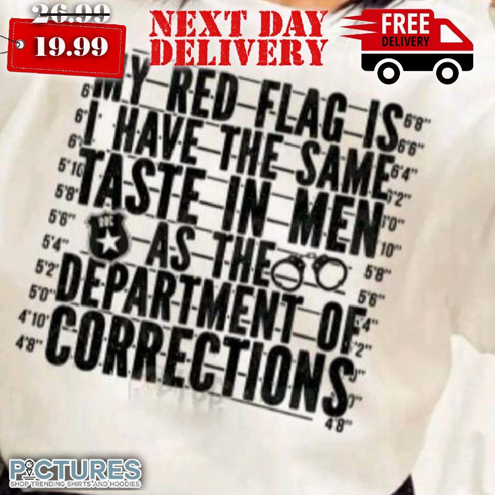 My Red Flag Is I Have The Same Taste In Men As The Department Of Corrections Shirt