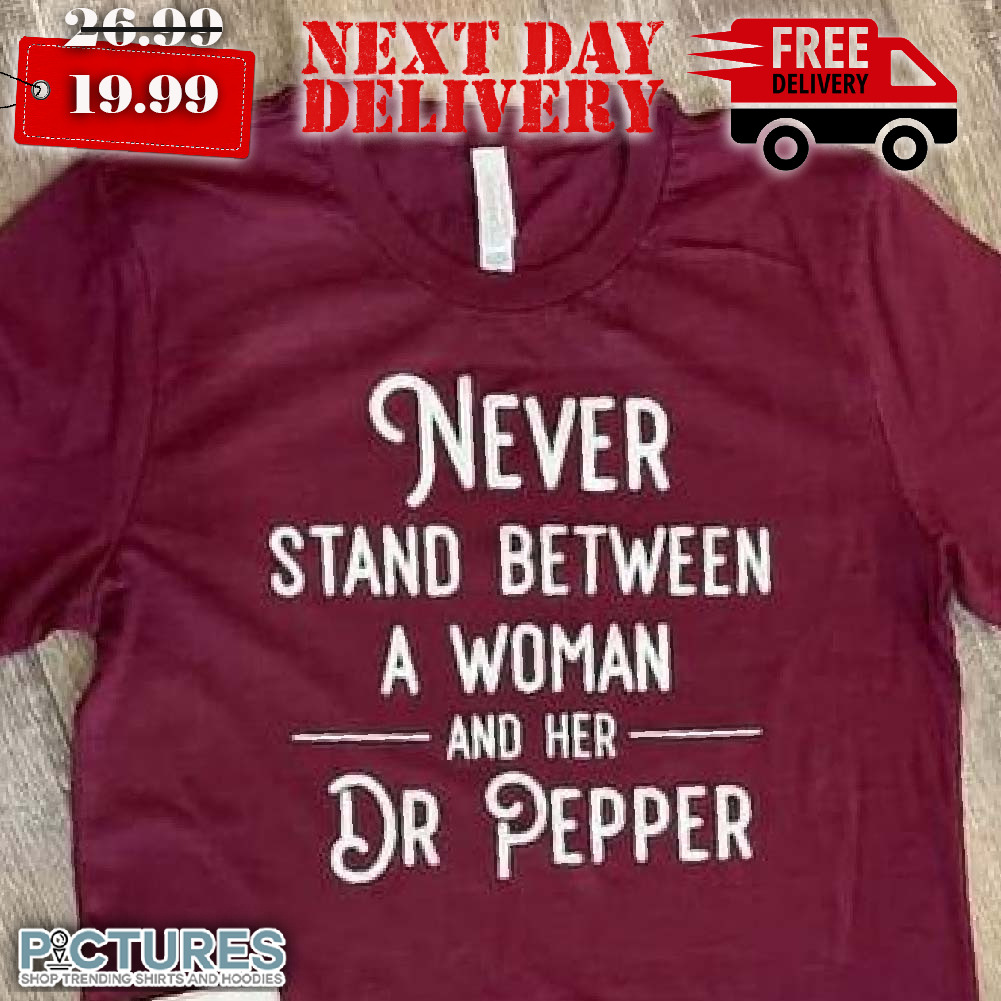 Never Stand Between A Woman and Her Dr Pepper Shirt