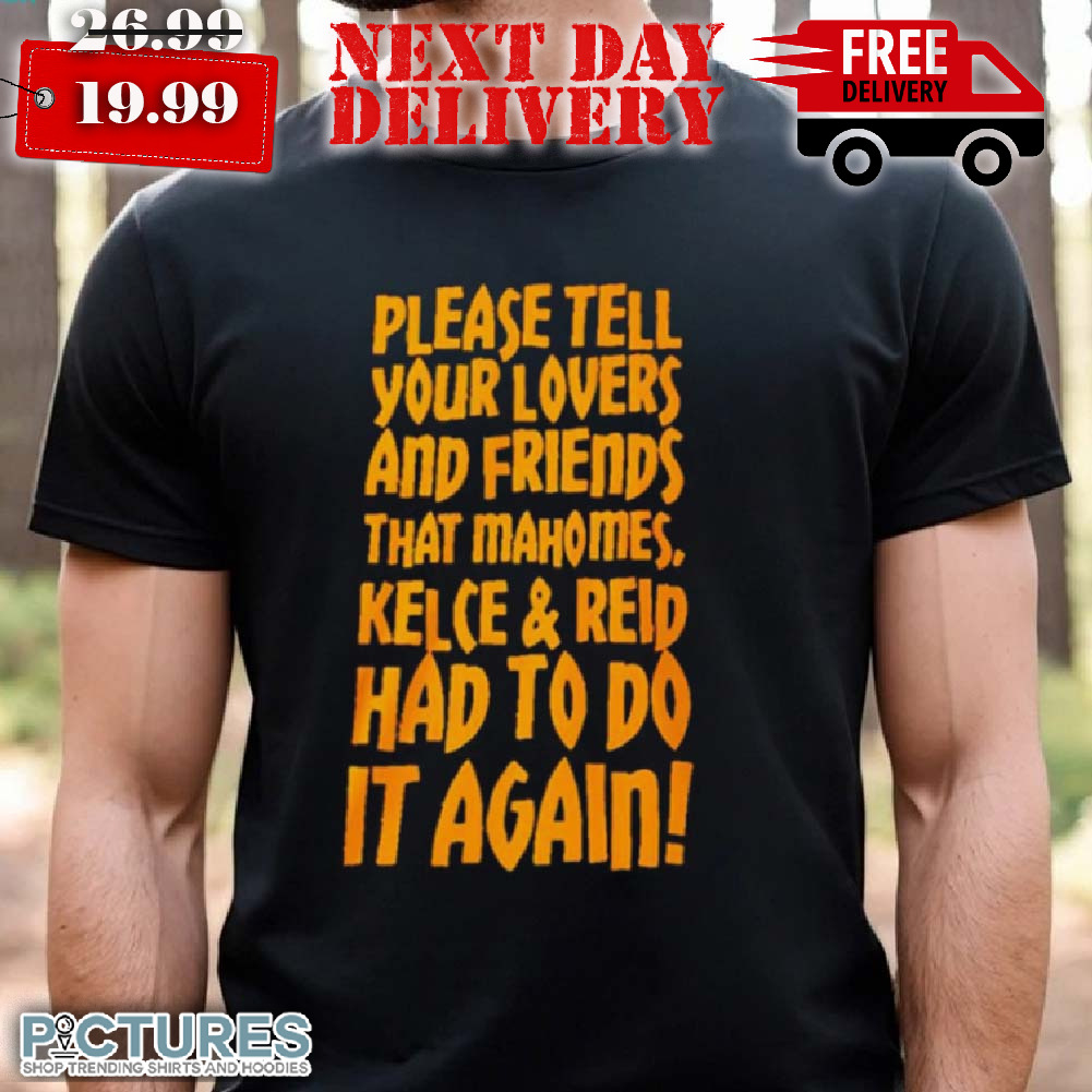Please Tell Your Lovers And Friends That Mahomes Kelce And Reid Shirt