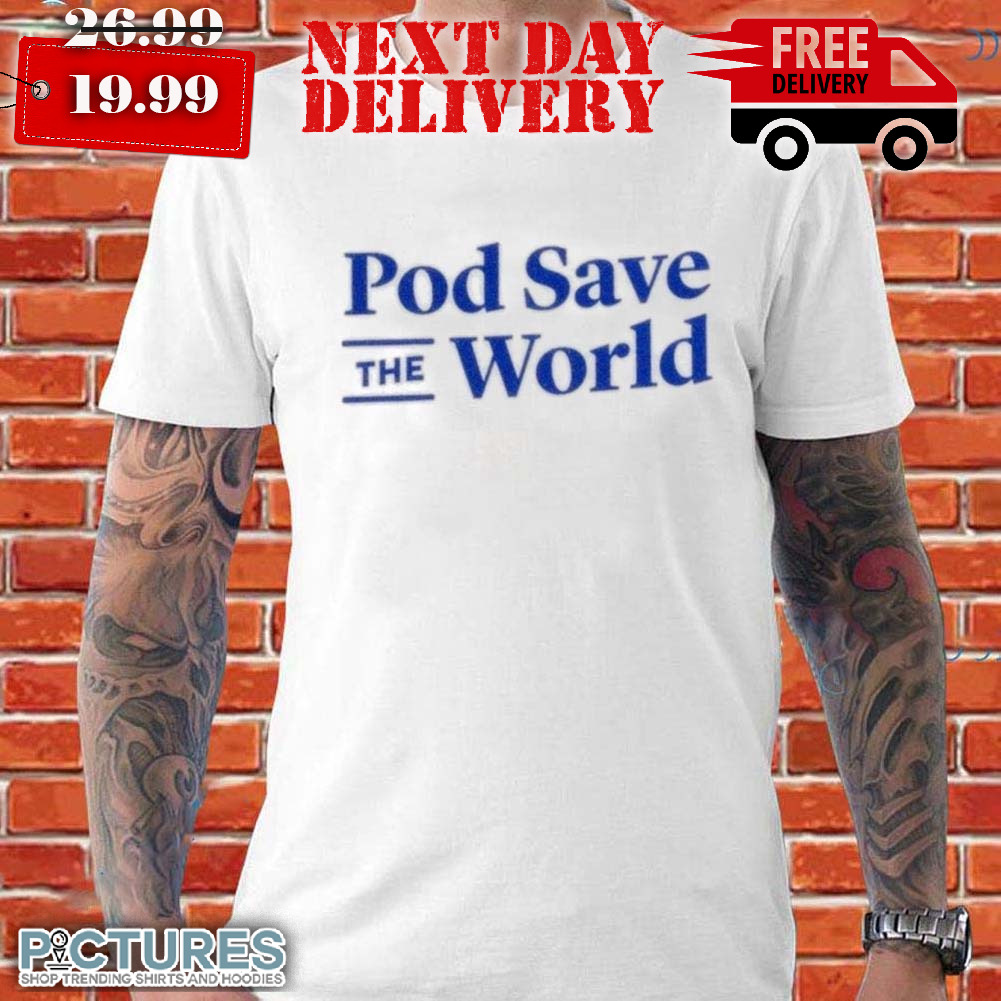 Pod Save The World Shirt