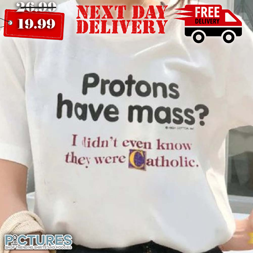 Protons Have Mass I Didn’t Even Know They Were Catholic Shirt