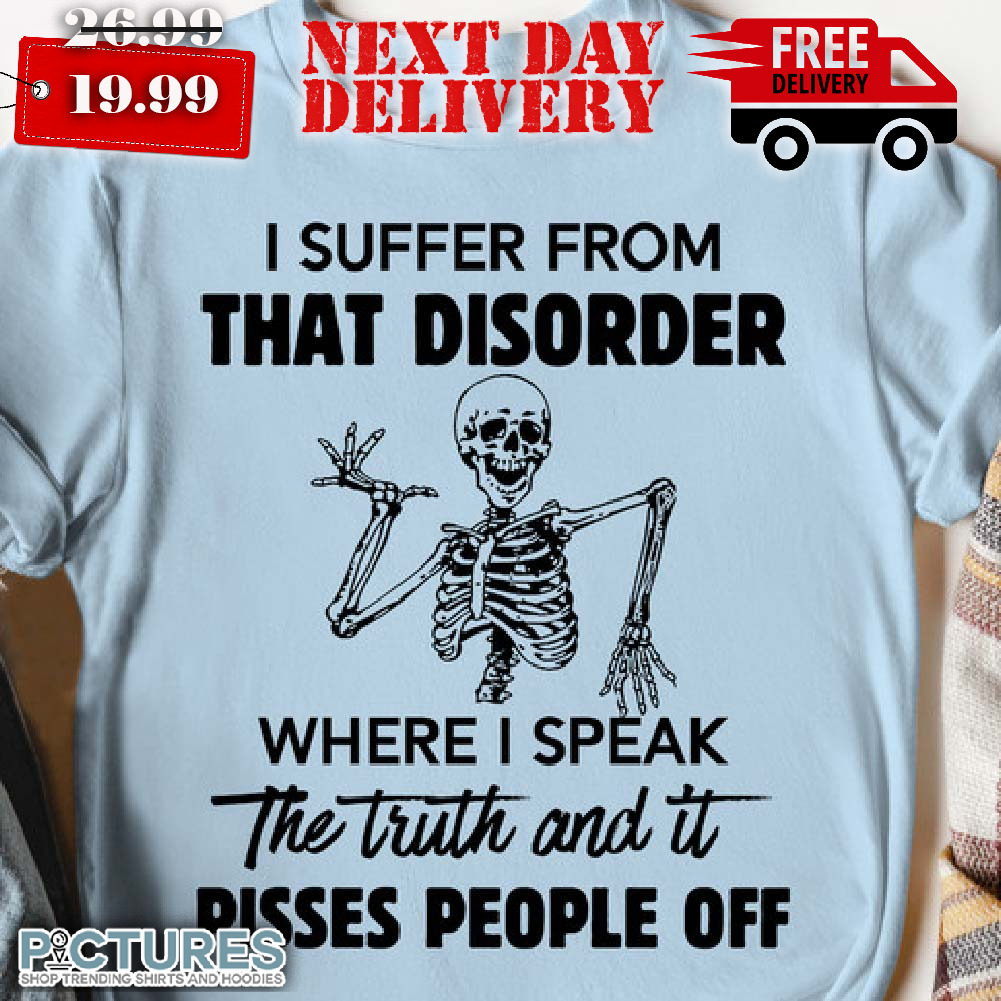 Skeleton I Suffer From That Disorder Where I Speak The Truth And It Pisses People Off Shirt