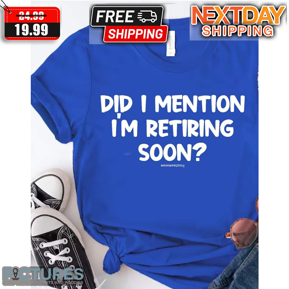 Did I Mention I'm Retiring Soon Shirt