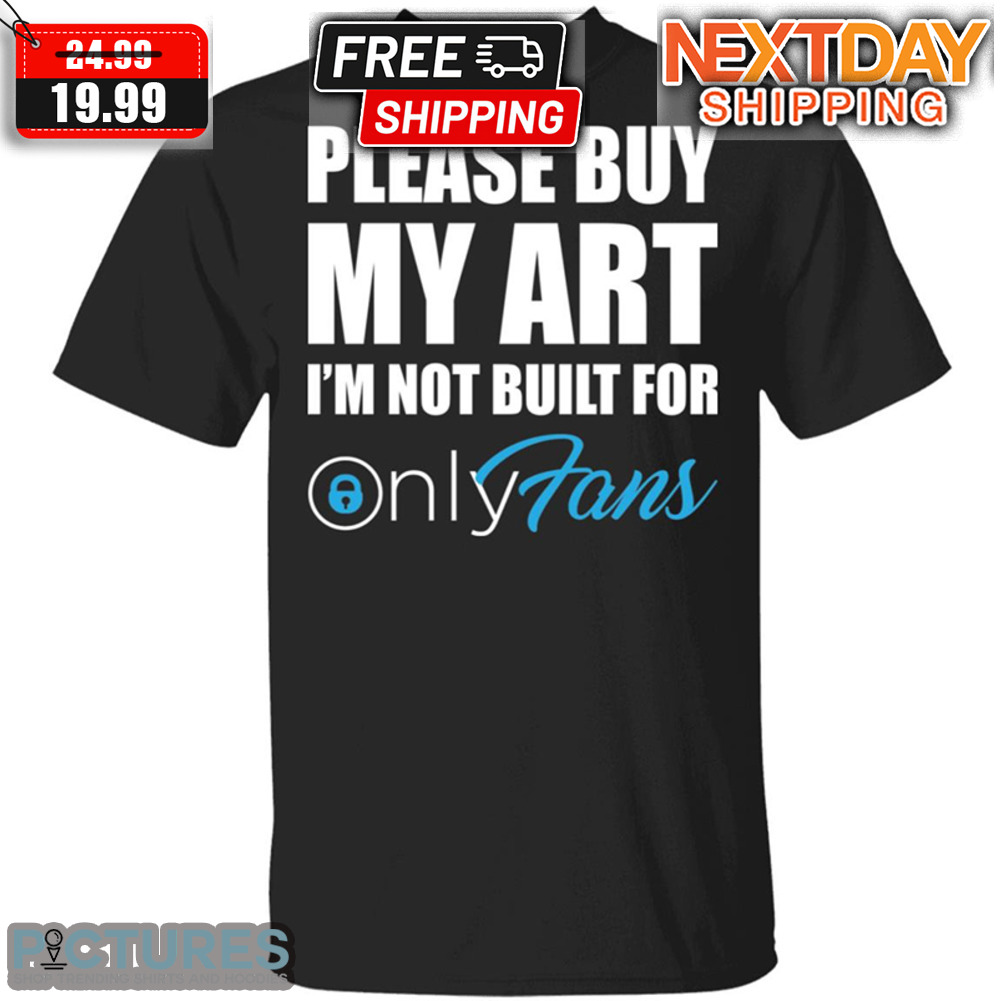 Please Buy My Art I'm Not Built For Only Fans Shirt