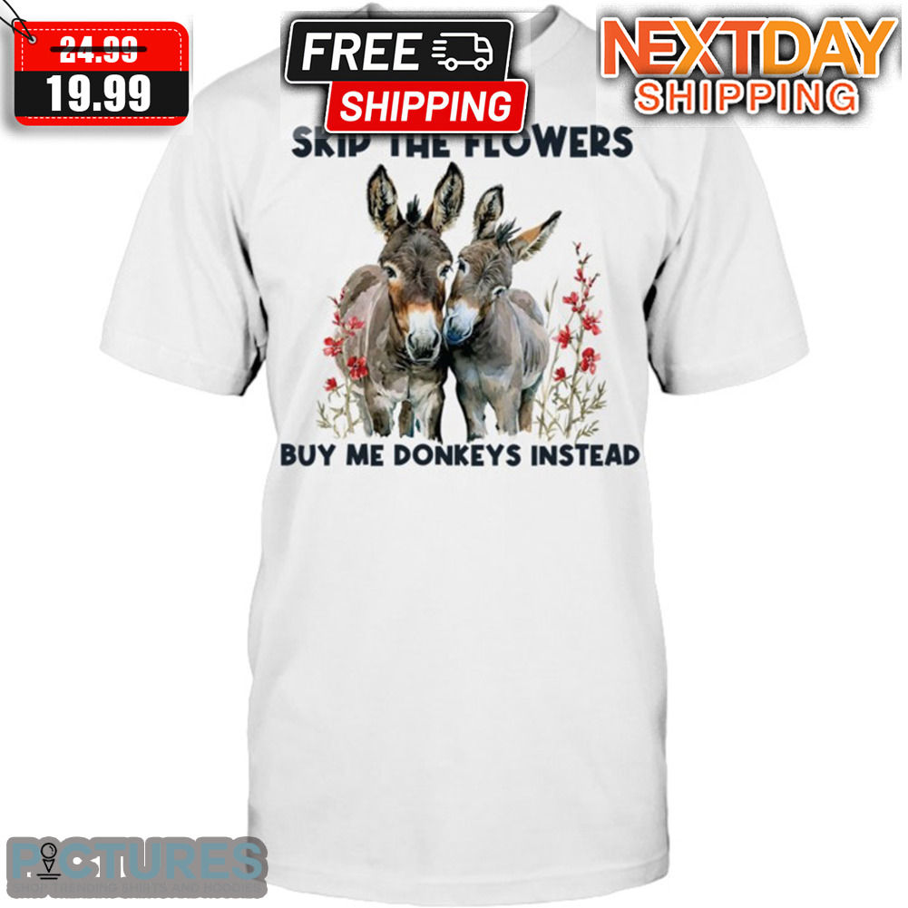 Skip The Flowers Buy Me Donkeys Instead Shirt Skip The Flowers Buy Me Donkeys Instead Shirt