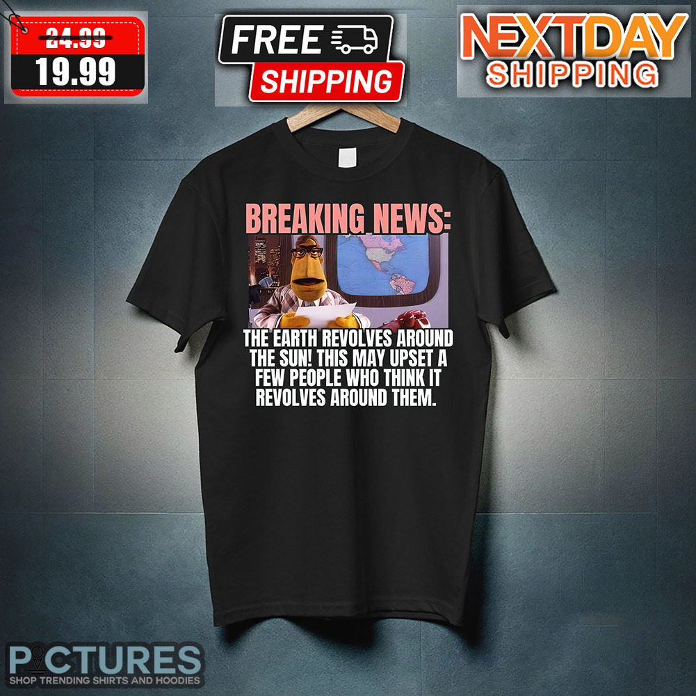 Breaking News The Earth Revolves Around The Sun This May Upset A Few People Who Think It resolves Around Them Shirt