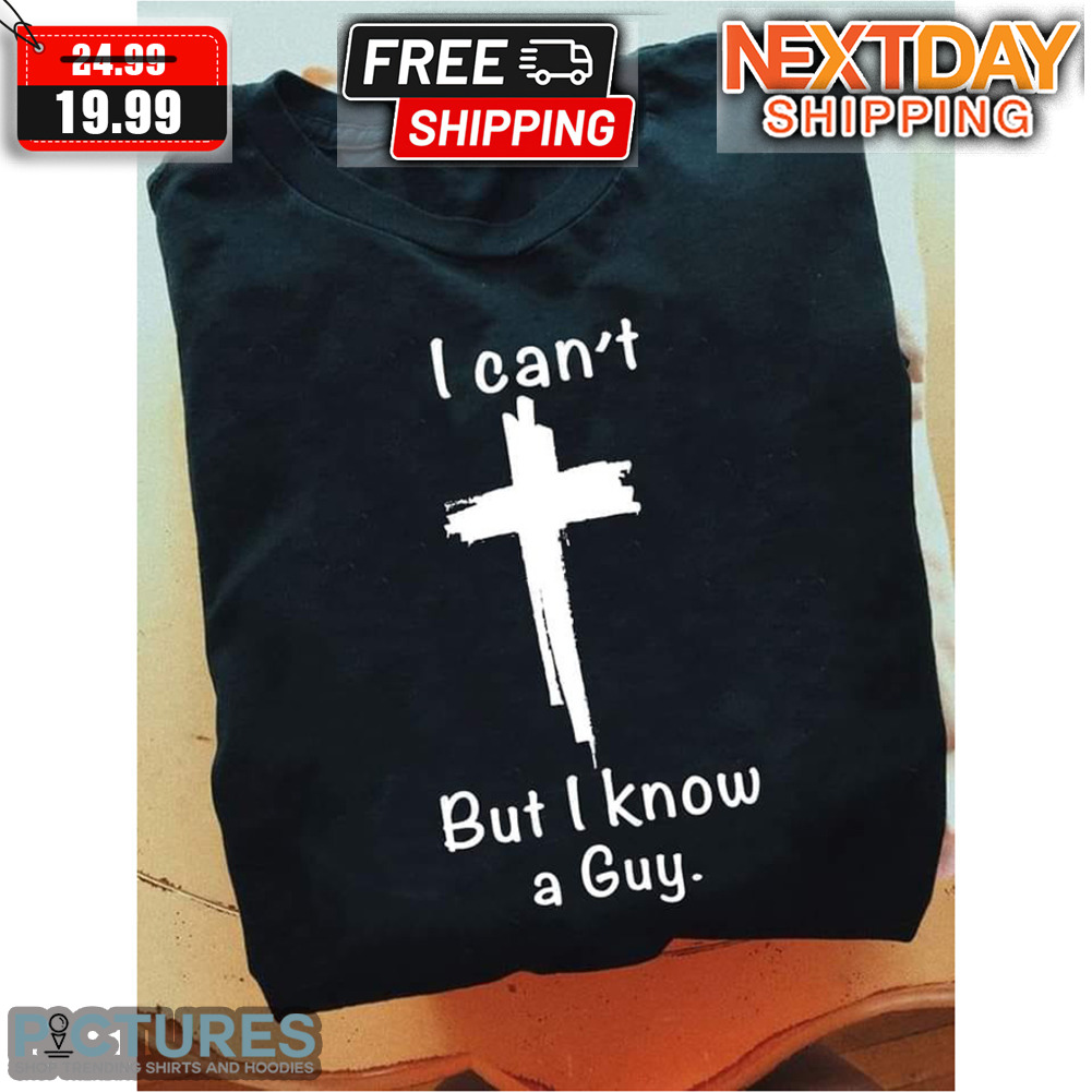 Jesus I Can't But I Know A Guy Shirt