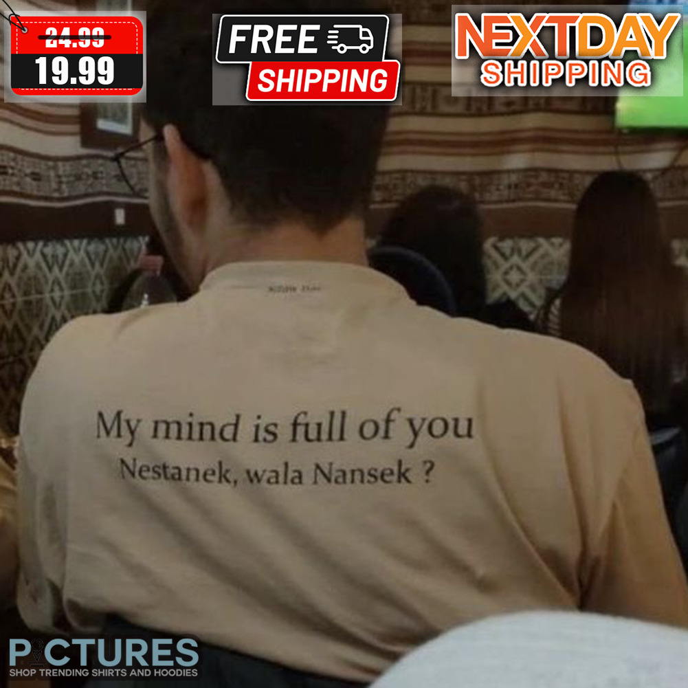 My Mind Is Full Of You Nestanek Wala Nansek Shirt
