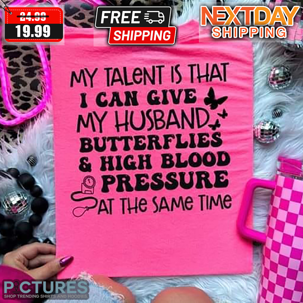 My Talent Is That I Can Give My Husband And Hight Blood Pressure At The Same Time Shirt