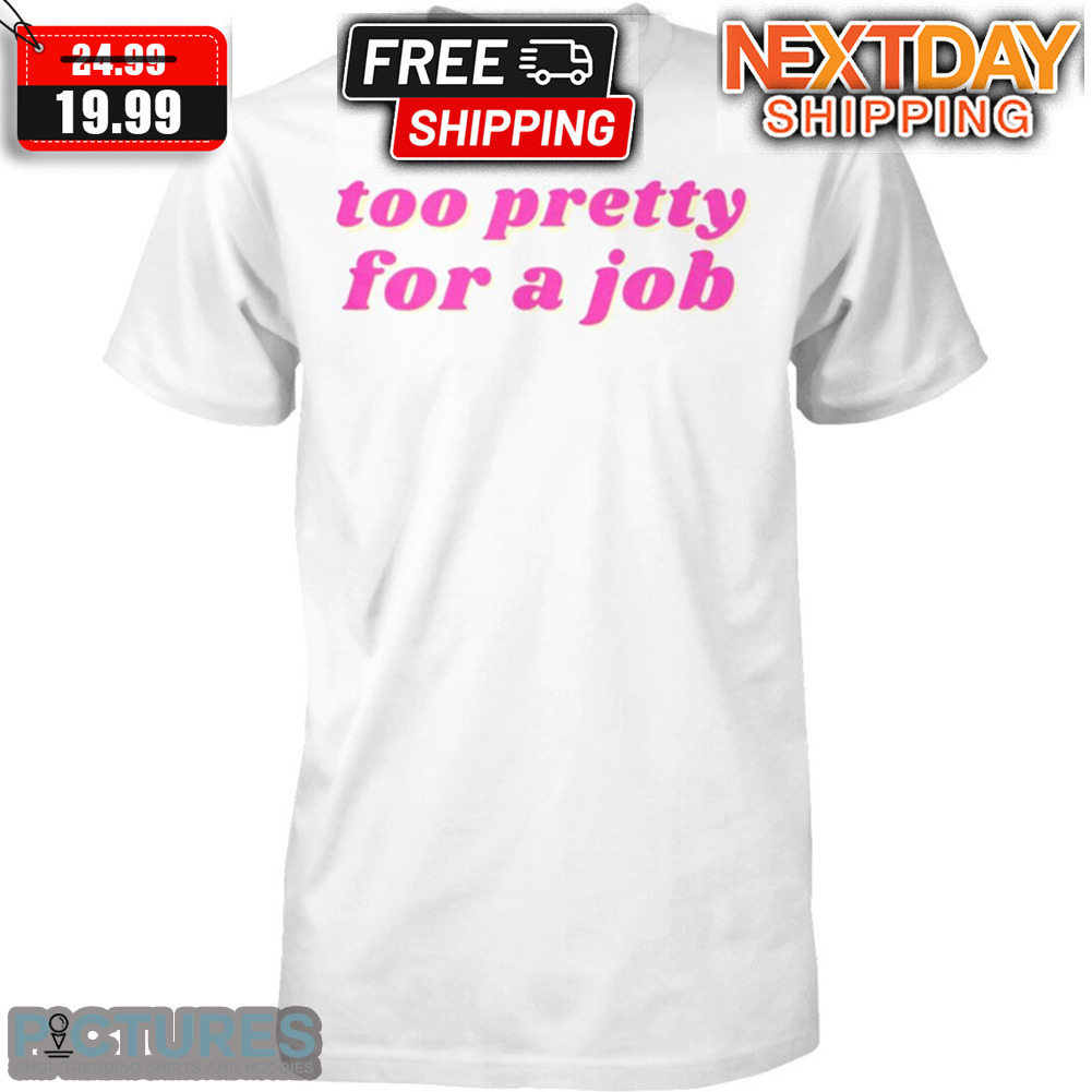 Too Pretty For A Job Shirt