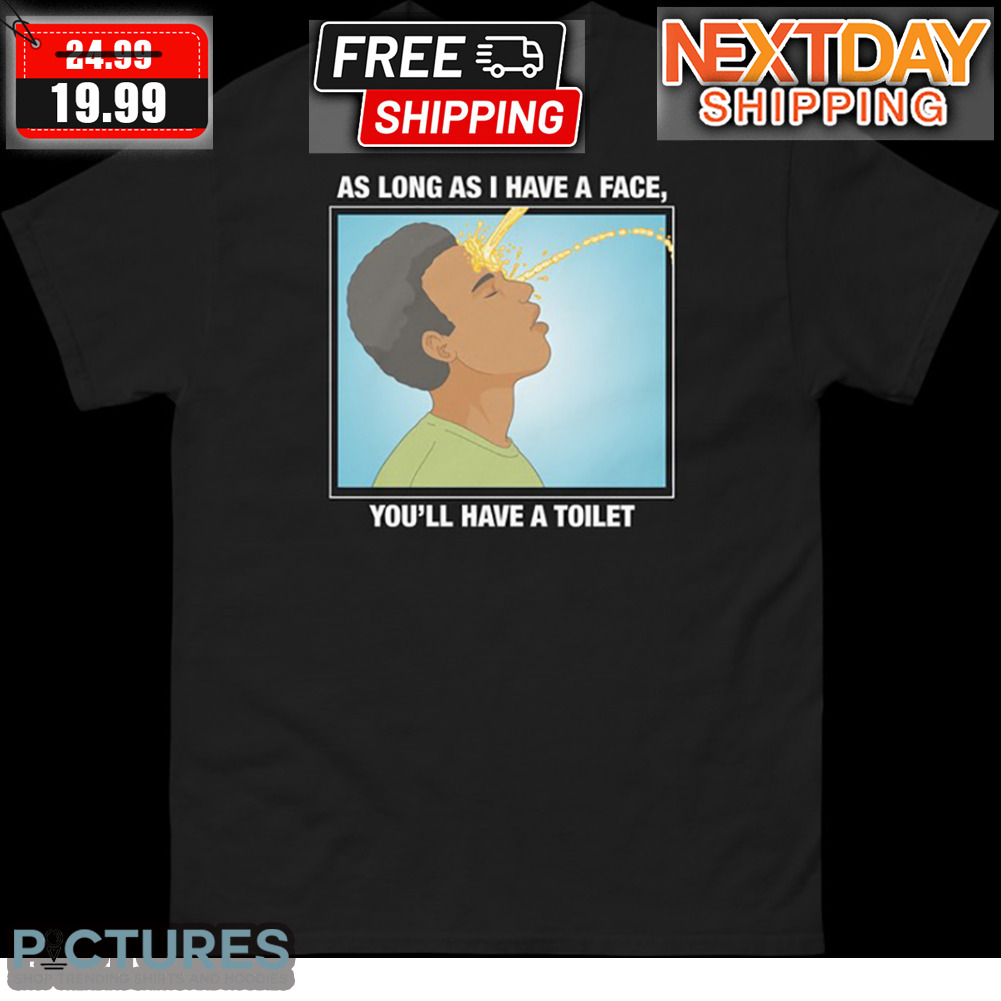 As Long As I Have A Face You'll Have A Toilet Shirt