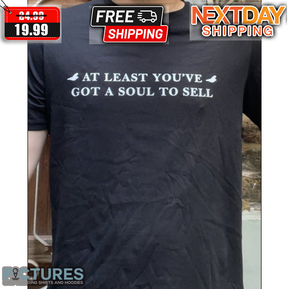 At Least You've Got A Sould To Sell Shirt