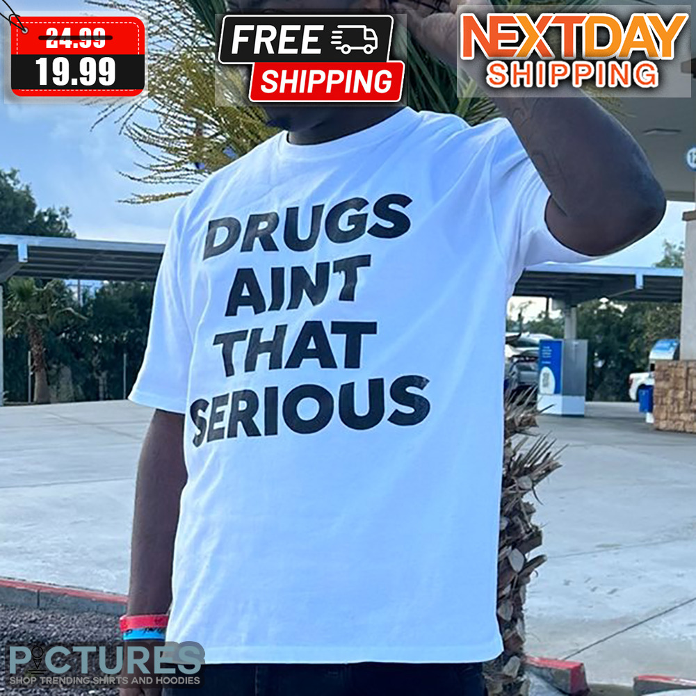 Drugs Aint That Serious Shirt