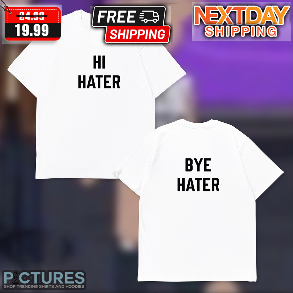 Hi Hater Bye Hater Shirt