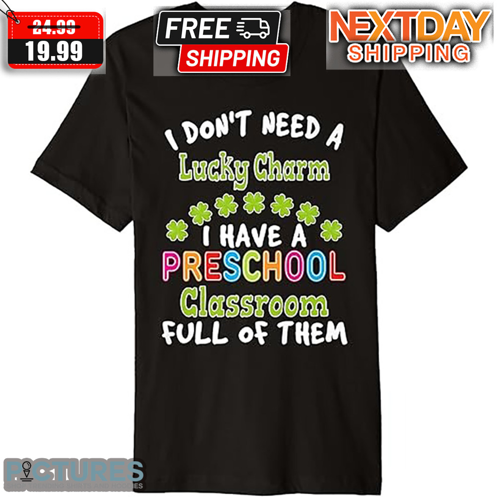 I Don't Need A Lucky Charm I Have A Preschool Classroom Full Of Them St Patrick's Day Shirt