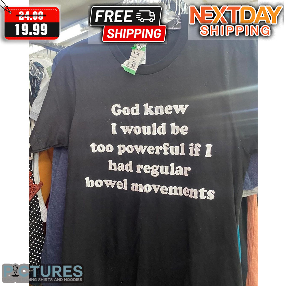 God Knew I Would Be Too Powerful If I Had Regular Bowel Movements Shirt