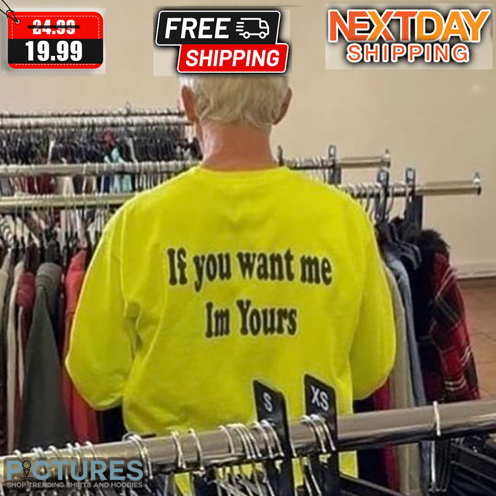If You Want Me I'm Yours Shirt