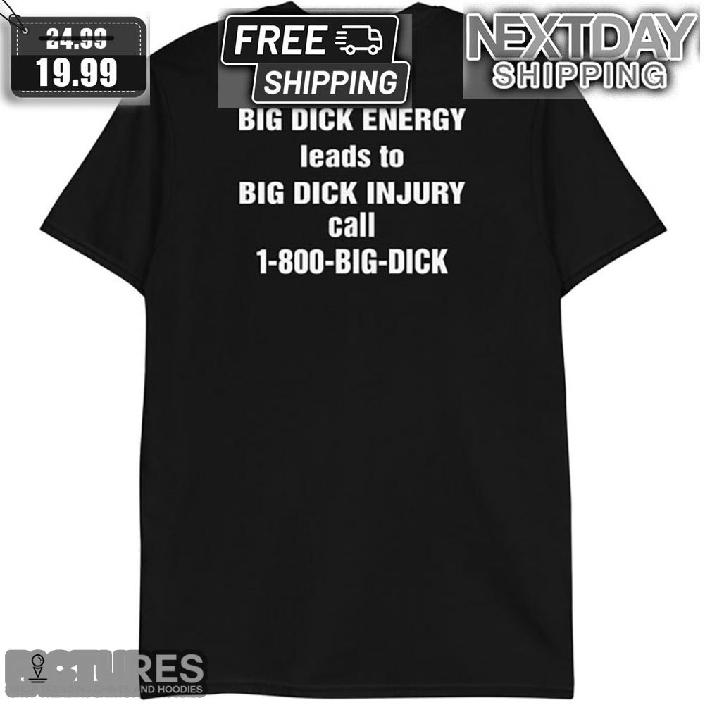 Big Dick Energy Leads To Big Dick Injury Call 1-800-Big-Dick Shirt