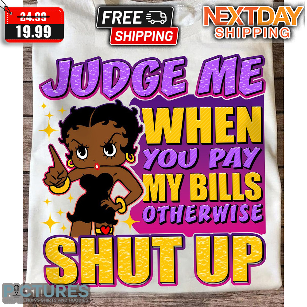 Betty Boop Judge Me When You Pay My Bills Otherwise Shut Up Shirt