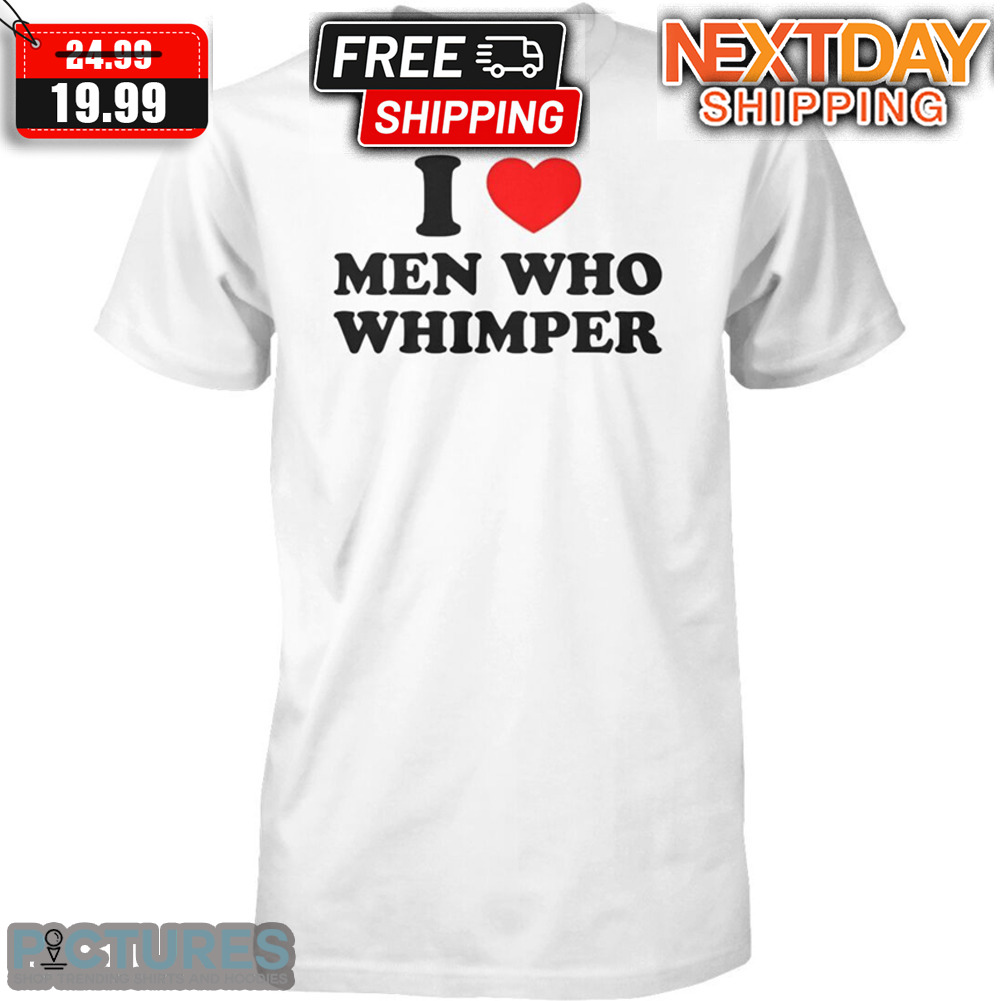 I Love Men Who Whimper Shirt