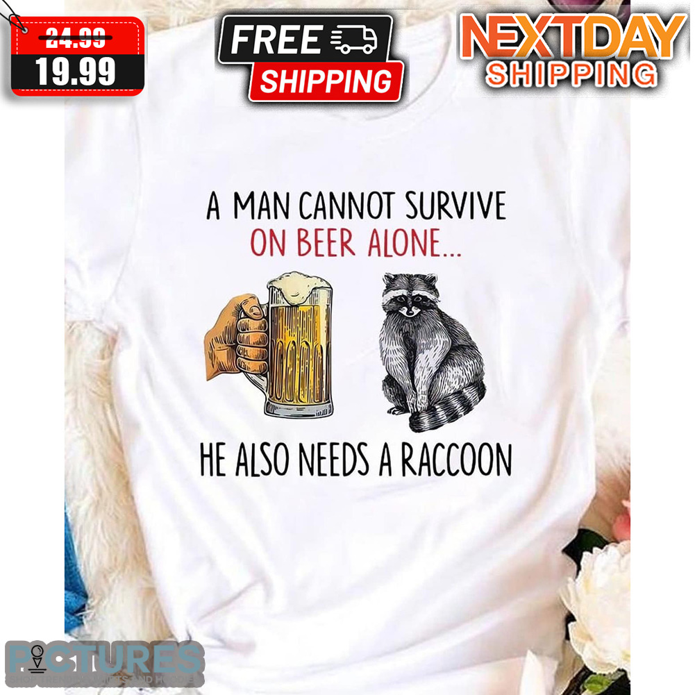 Beer Raccoon A Man Cannot Survive On Beer Alone He Also Needs A Raccoon Shirt
