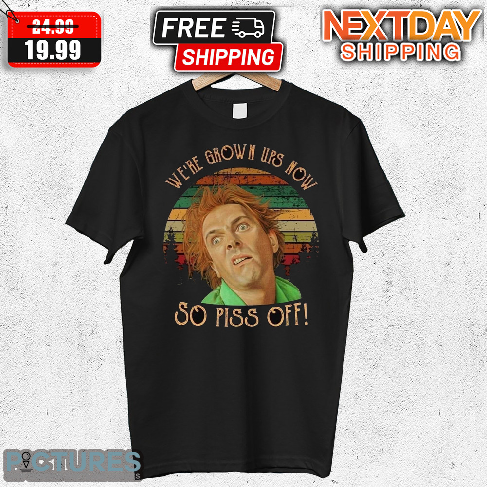 Drop Dead Fred We're Grown Ups Now So Piss Off Shirt