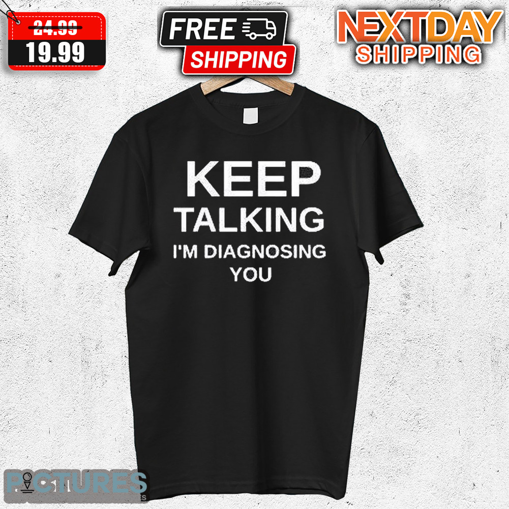 Keep Talking I'm A Diagnosing You Shirt