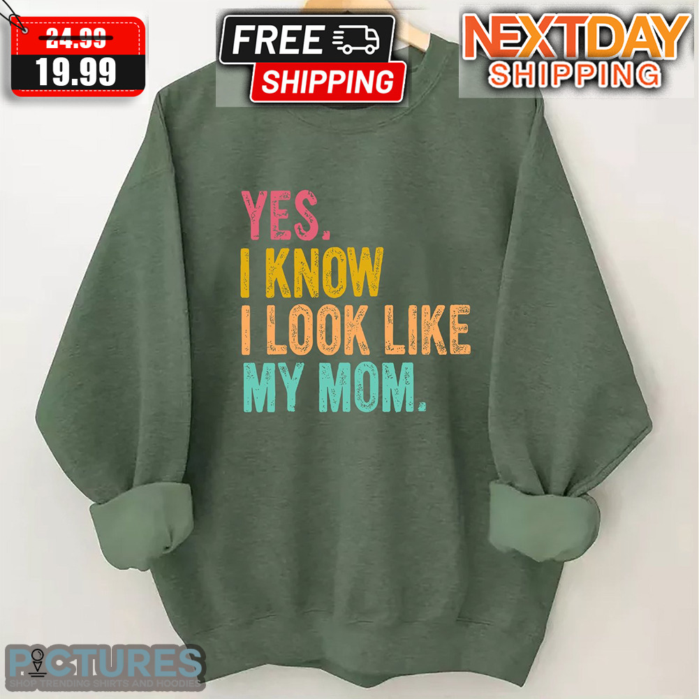 Yes I Know I Look Like My Mom Shirt