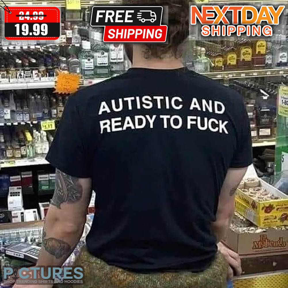Autistic And Ready To Fuck Shirt