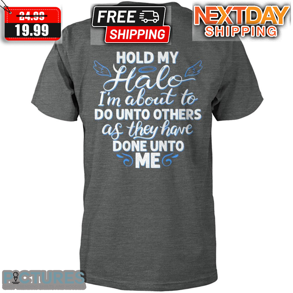 Hold My Halo I'm About To Do Unto Others As They Have Done Unto Me Shirt