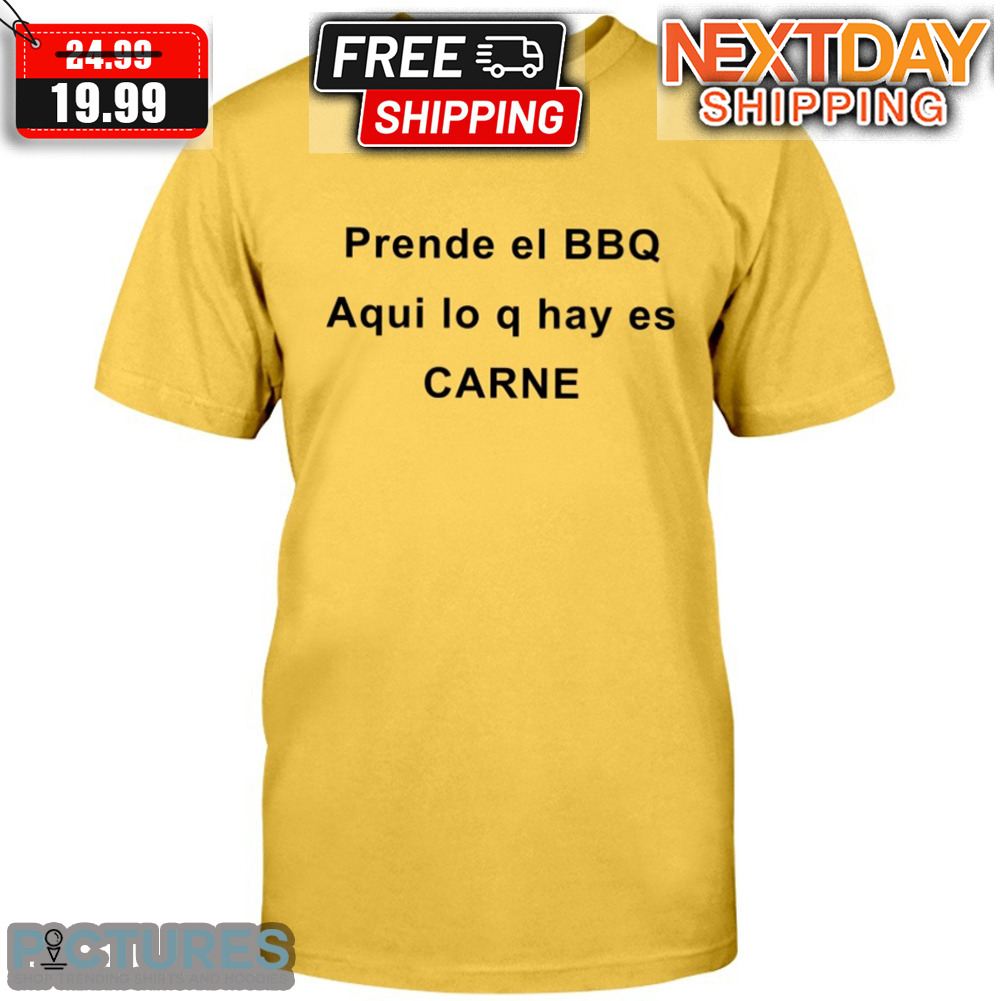 Prende el BBQ Aqui lo q hay es Carne Shirt