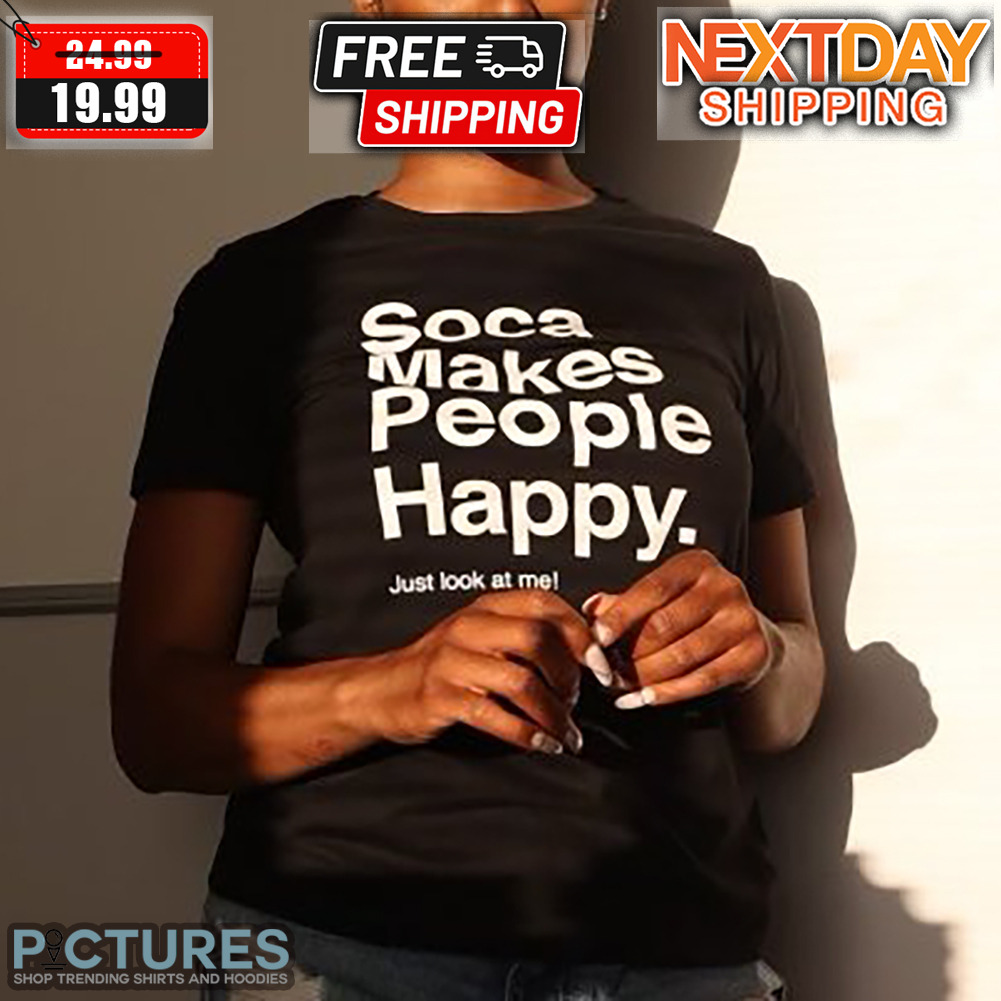 Soca Makes People Happy Just Look At Me Shirt