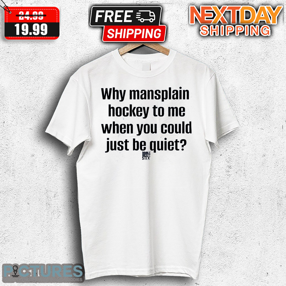 Why Mansplain Hockey To Me When You Could just Be Quiet Shirt