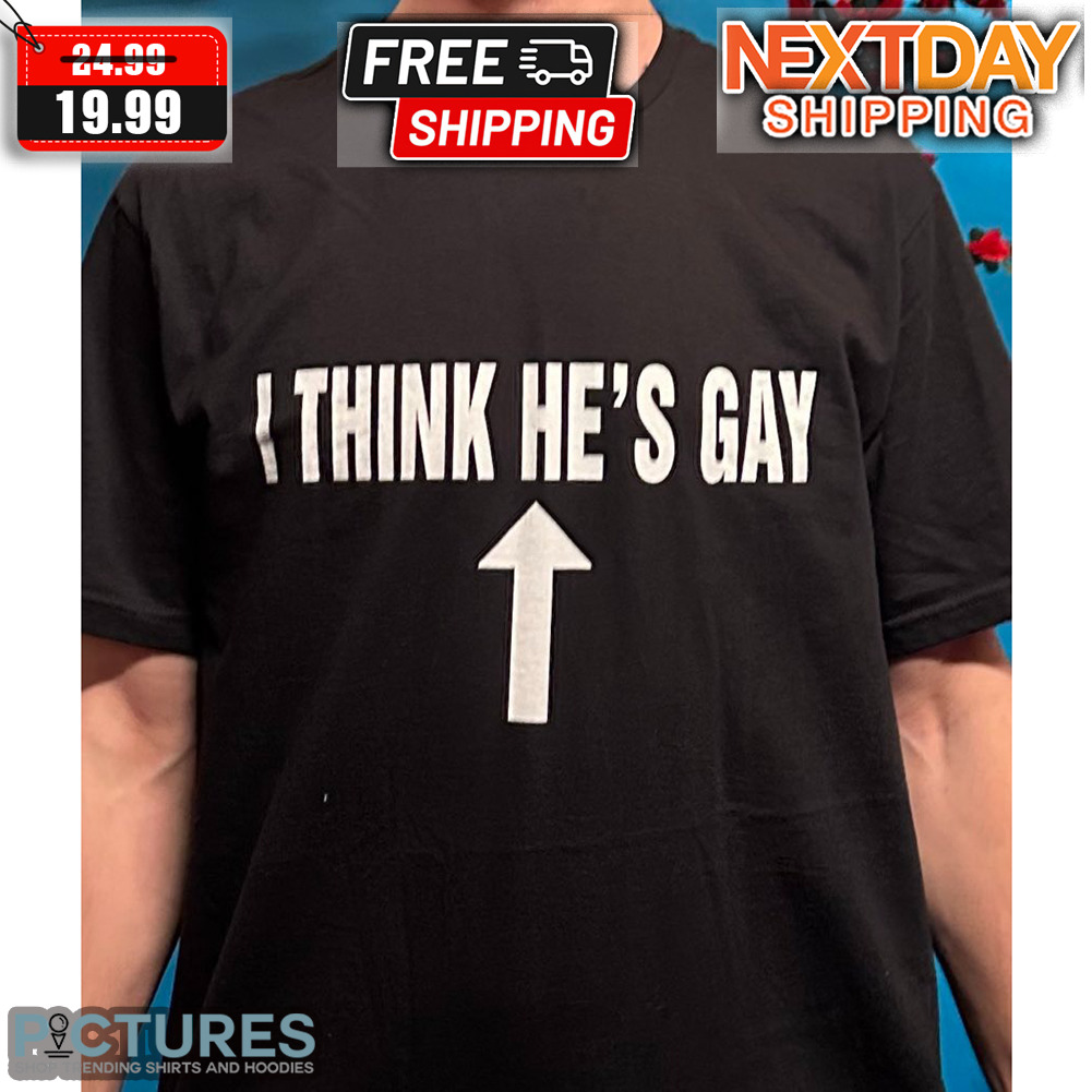 I Think He's Gay Shirt