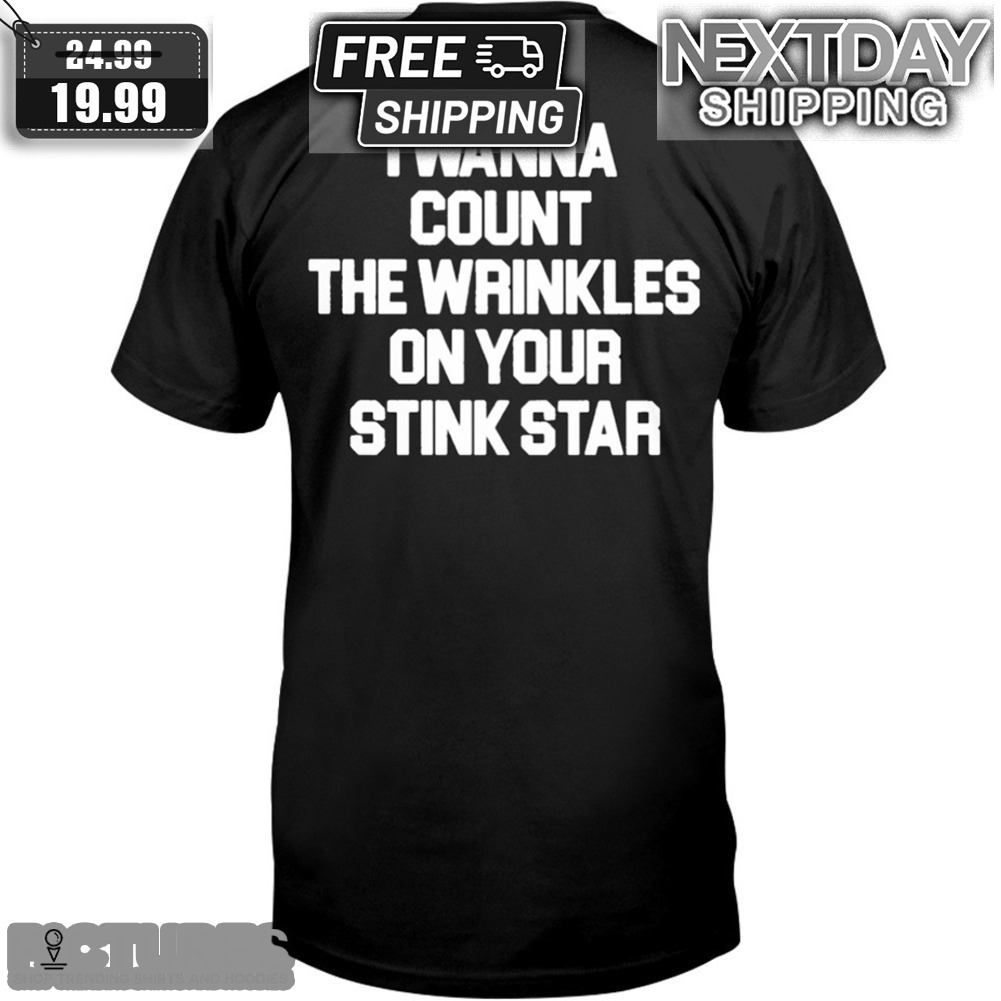 I Wanna Count The Wrinkles On Your Stink Star Shirt