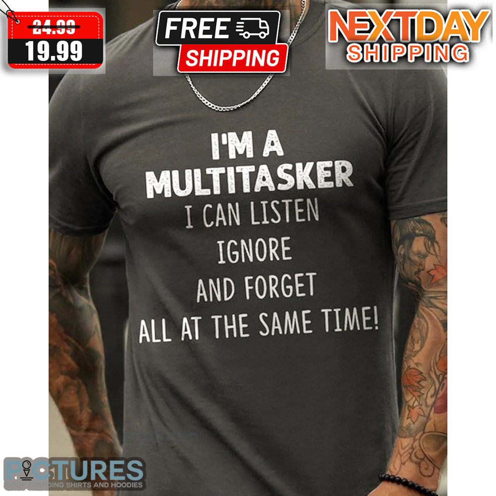 I'm A Multitasker I Can Listen Ignore And Forget All At The Same Time Shirt
