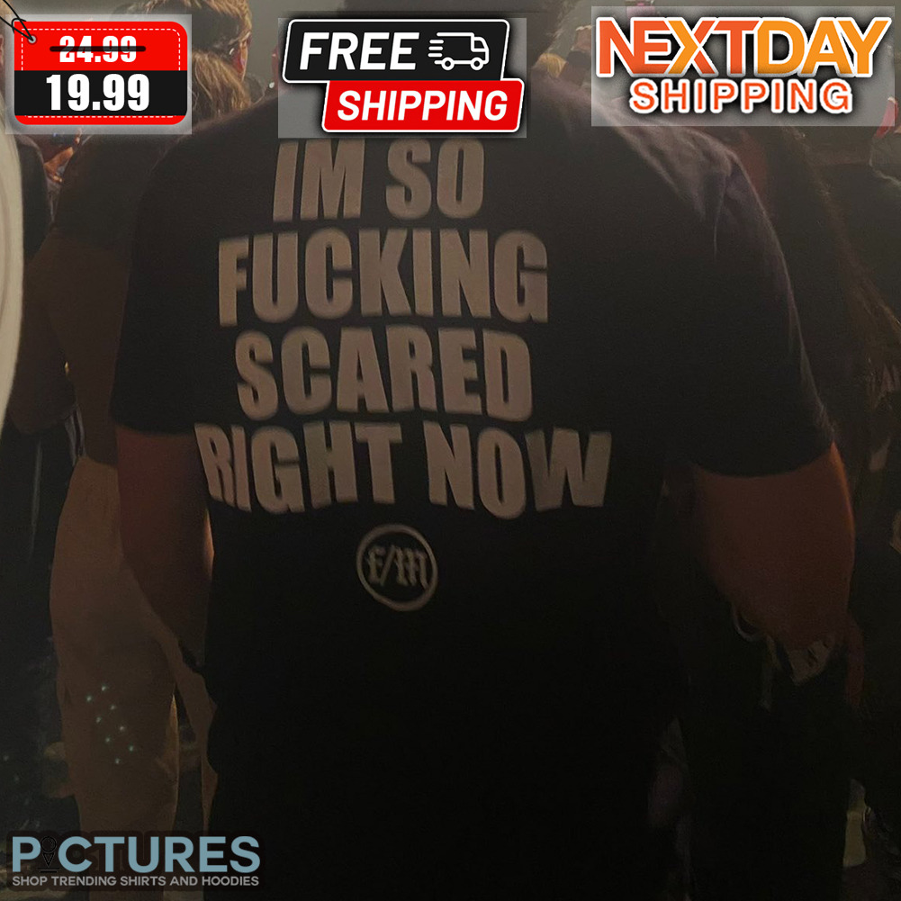 I'm So Fucking Scared Right Now Shirt