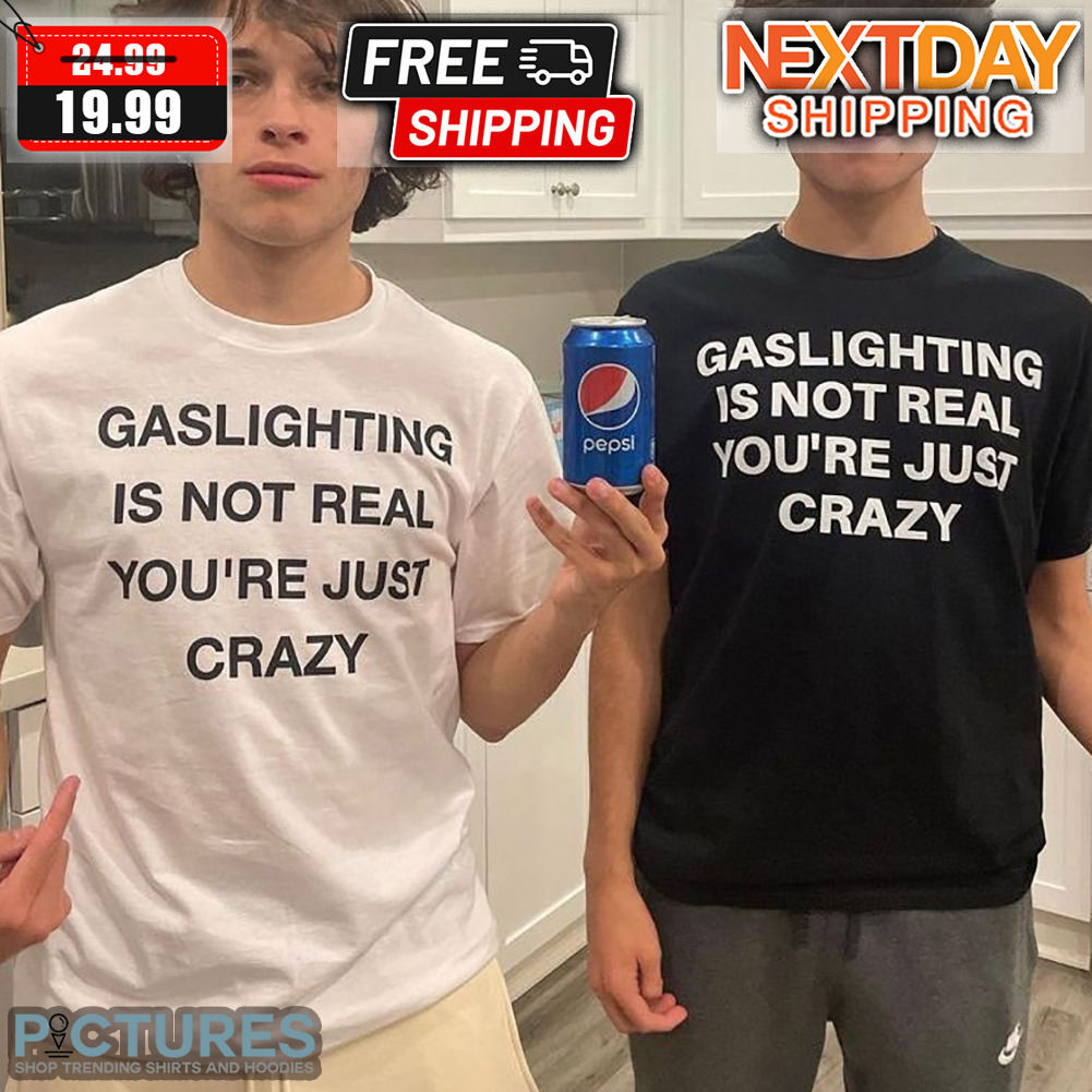 Gaslighting Is Not Real You're Just Crazy Shirt