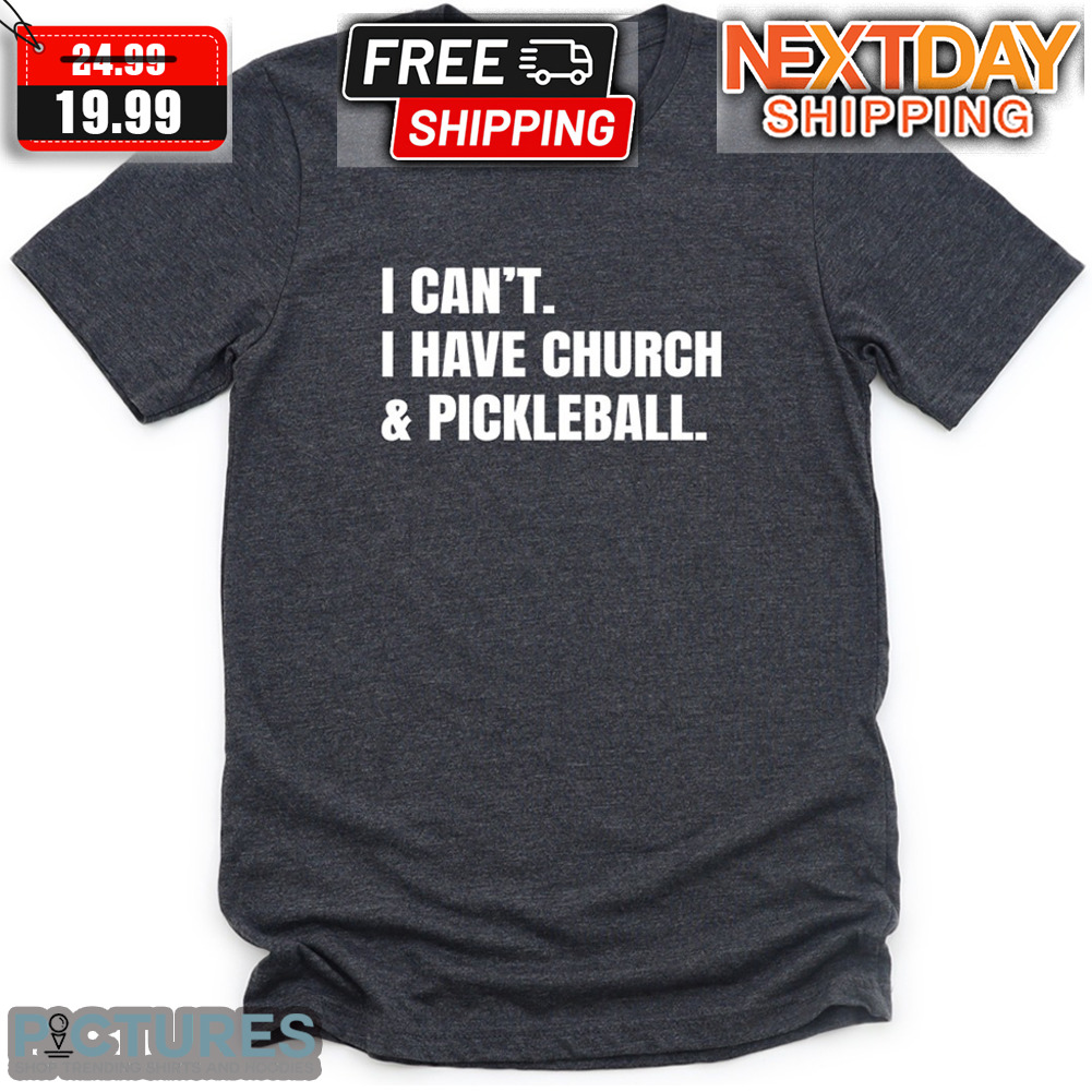 I Can't I Have Church And Pickleball Shirt