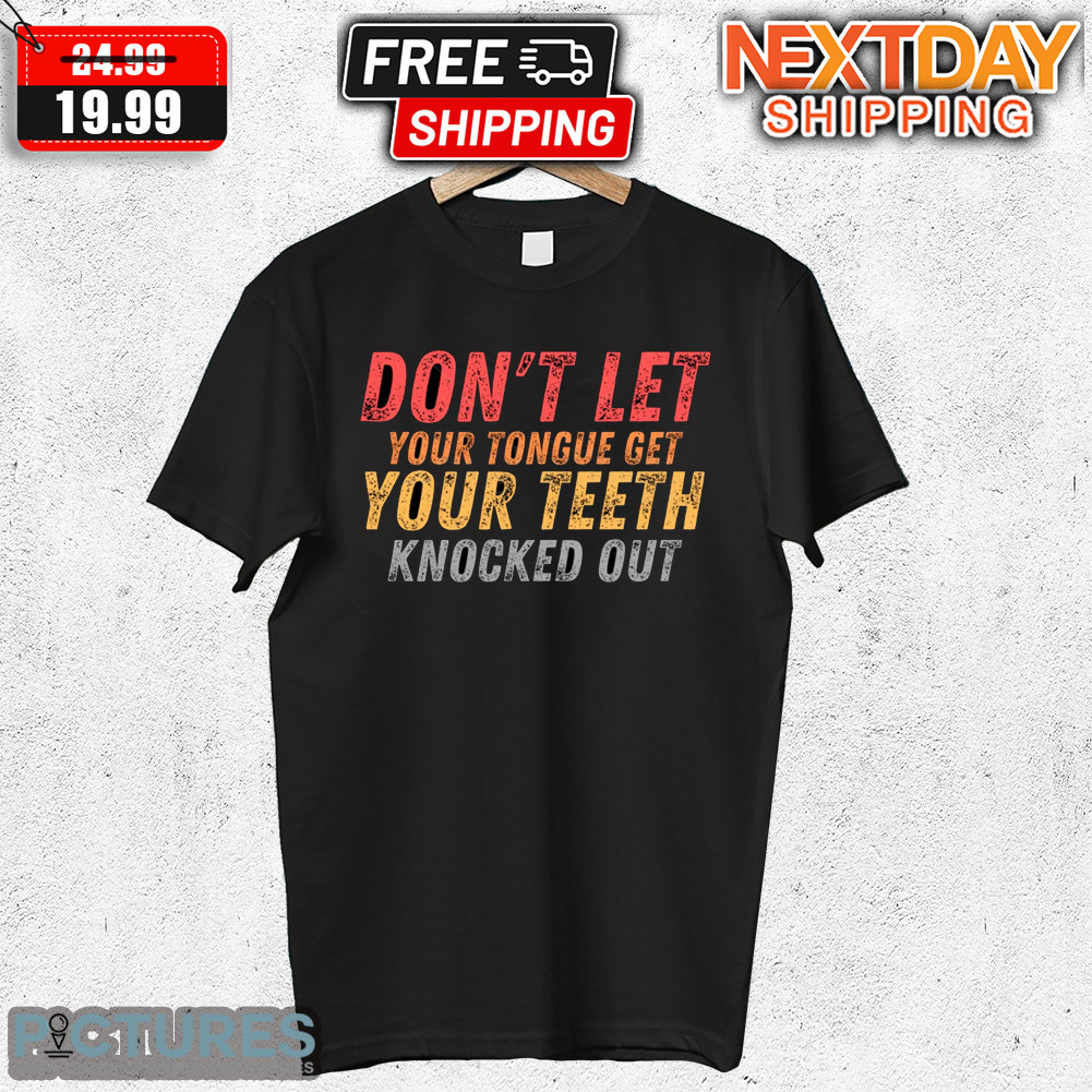 Don't Let Your Tougue Get Your Teeth Knocked Out Shirt