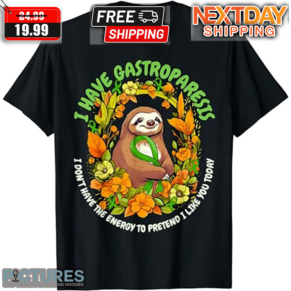 I Have Gastroparesis I Don't Have The Energy To Pretend I Like You Today Shirt