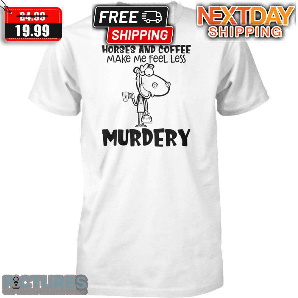 Horses And Coffee Make Me Feel Less Murdery Shirt