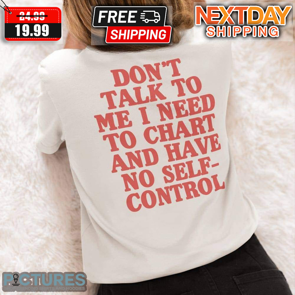Don't Talk To Me I Need To Chart And Have No Self-control Shirt