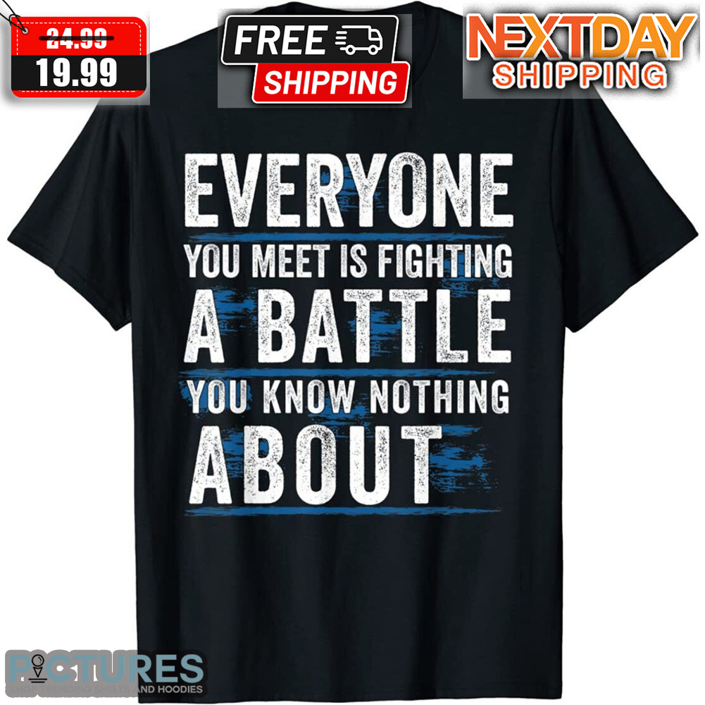 Everyone You Meet Is Fighting A Battle You Know Nothing About Shirt