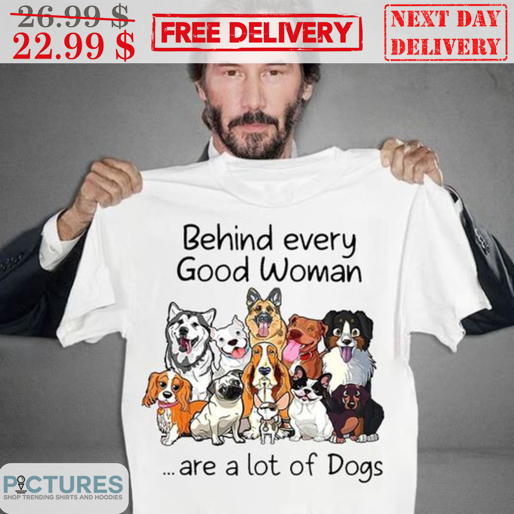 Behind Every Good Woman Are A Lot Of Dogs Shirt
