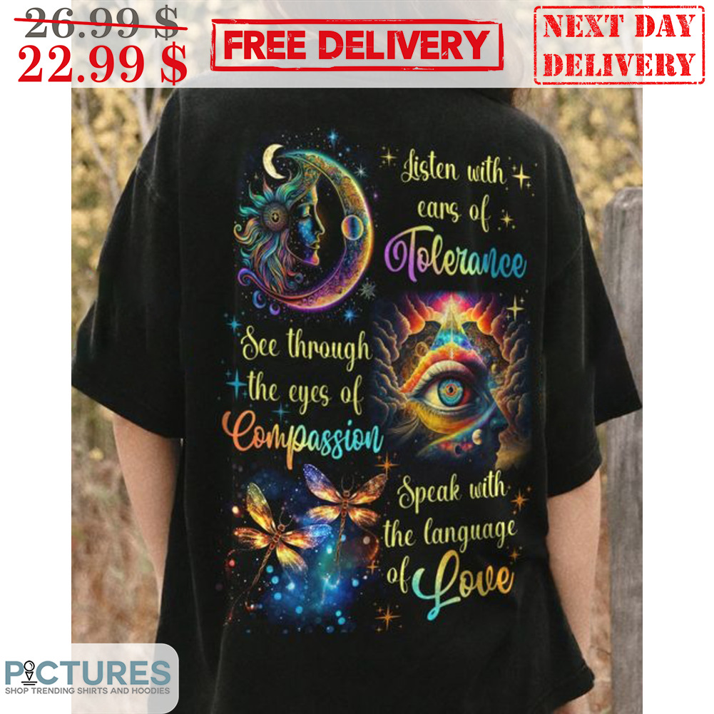Listen With Cars Of Tolerance See Through The Eyes Of Compassion Speak With The Language Of Love Shirt