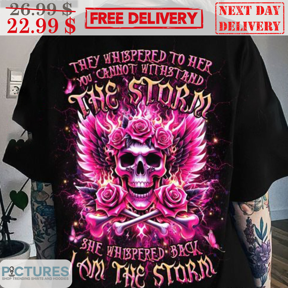 Skull They Whispered To Her You Cannot Withstand The Storm She Whispered Back I Am The Storm Shirt