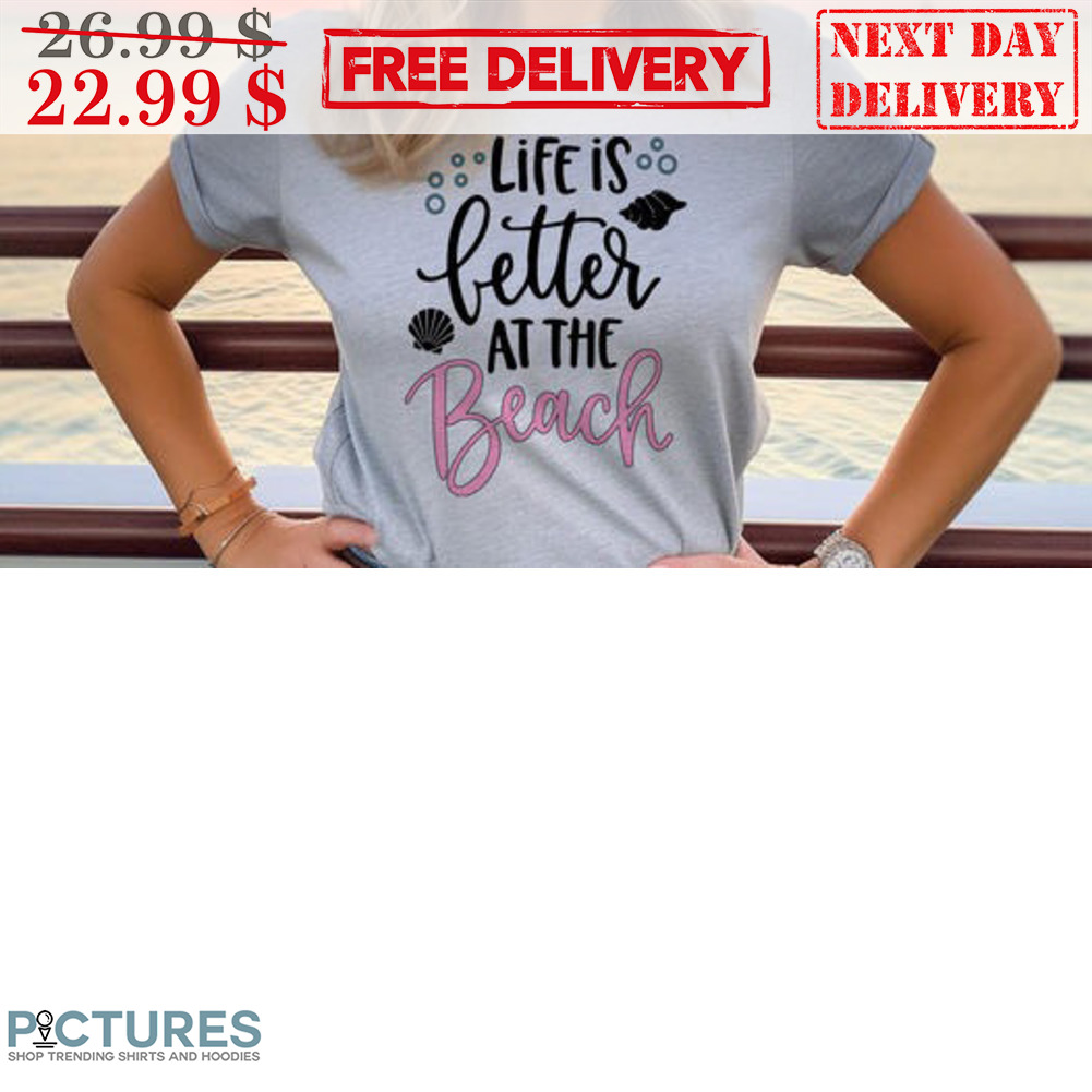 Life Is Better At The Beach Shirt