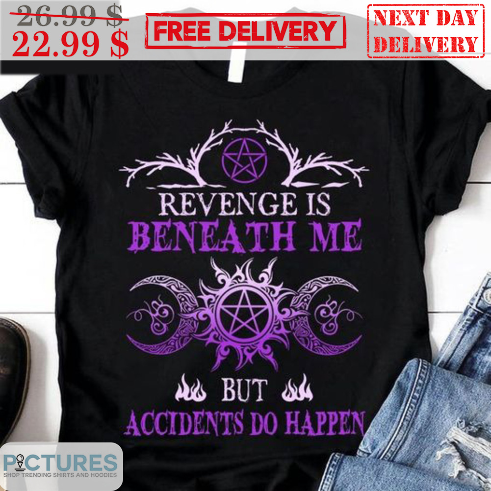Revenge Is Beneath Me But Accidents Do Happen Shirt