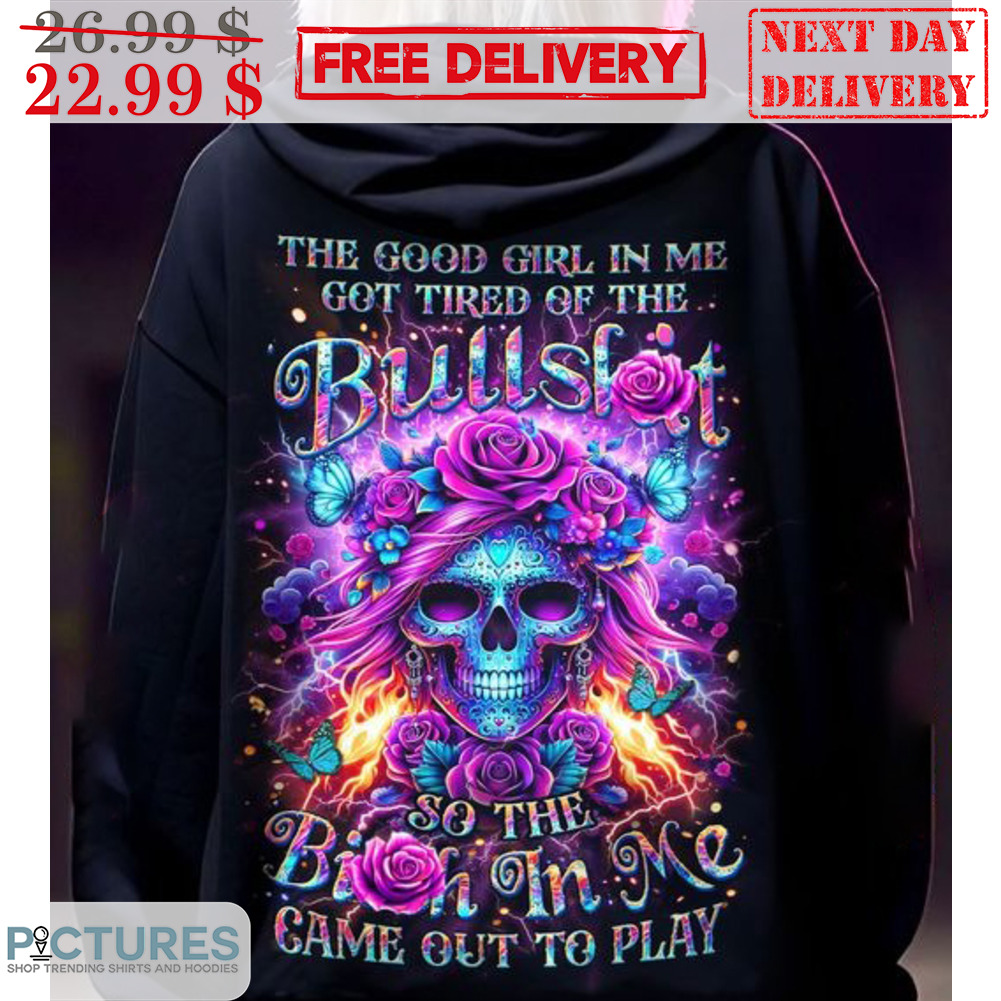 Skull Roses The Good Girl In Me Got Tired Of The Bullshit So The Bitch In  Me Game Out To Play Shirt - Picturestees Clothing LLC